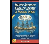 Master Advanced English Idioms & Phrasal Verbs: The Ultimate Blueprint for Mastering 2000+ Idioms & Phrasal Verbs in Record Time.