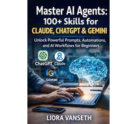 MASTER AI AGENTS: 100+ SKILLS FOR CLAUDE ,CHATGPT & GEMINI: Unlock Powerful Prompts, Automations, And AI Workflows For Beginners