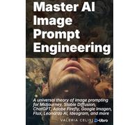 Master AI Image Prompt Engineering: A universal theory of image prompting for Midjourney, Stable Diffusion, ChatGPT, Adobe Firefly, Google Imagen, Flux, Leonardo AI, Ideogram, and more