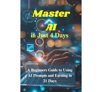 Master AI in Just 4 Days: A Beginners Guide to Using AI Prompts and Earning in 21 Days
