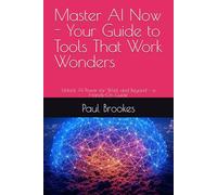 Master AI Now - Your Guide to Tools That Work Wonders: Unlock AI Power for Work and Beyond - a Hands-On Guide