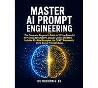 Master AI Prompt Engineering: The Complete Beginner's Guide to Writing Powerful AI Prompts for ChatGPT, Claude, Gemini and More - Includes 43+ Real ... CRAFT Framework, and a Bonus Prompt Library