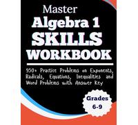 Master Algebra 1 Skills Workbook 950+ Practice Problems on Exponents, Radicals, Equations, Inequalities & Word Problems with Answer Key Grades 6-8