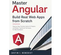 Master Angular: Build Real Web Apps from Scratch: Step-by-Step Tutorials, Hands-On Projects, and Modern TypeScript Techniques for Web Developers