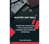 Master Any Skill: Effective Strategies for Accelerating Learning and Achieving Expertise