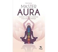 Master Aura: Conosci, sviluppa e potenzia il tuo corpo di energia