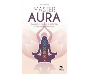 Master Aura: Conosci, sviluppa e potenzia il tuo corpo di energia