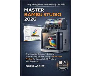 MASTER BAMBU STUDIO 2026: The Essential Beginner’s Guide to Step-by-Step Perfect Slicing & multi-color Printing for Bambu Lab 3D Printers with Pro secrets