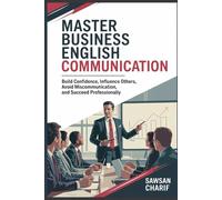Master Business English Communication: Overcome Language Barriers, Build Advanced Vocabulary, Gain Confidence in Networking and Succeed Professionally