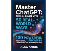 Master ChatGPT: The 2-in-1 Guide with 50 Real-World Ways & 100 Powerful Prompts to Save Time, Boost Creativity, and Increase Income