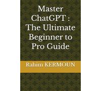 Master ChatGPT : The Ultimate Beginner to Pro Guide