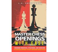 Master Chess Openings with Ease: Beginner Principles, Strategies, and Exercises to Outmaneuver Opponents-Without Memorizing Endless Moves!