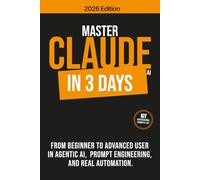 MASTER CLAUDE AI IN 3 DAYS: From beginner to advanced user in agentic AI, prompt engineering and real automation.