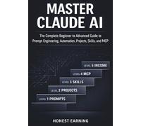 Master Claude AI: The Complete Beginner to Advanced Guide to Prompt Engineering, Automation, Projects, Skills, and MCP - Build Workflows, Create Content, and Earn Income with Anthropic's AI