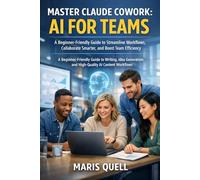 MASTER CLAUDE COWORK: AI FOR TEAMS: A Beginner-Friendly Guide To Streamline Workflows, Collaborate Smarter, And Boost Team Efficiency