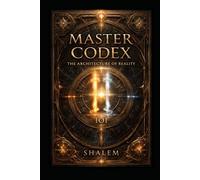 MASTER CODEX: THE ARCHITECTURE OF REALITY