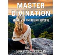 Master Divination: Secrets to Unlocking Success: Unlocking Your True Potential: Master the Art of Divination