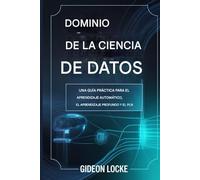 Máster en Ciencia de Datosry: Guía práctica para el aprendizaje automático, el aprendizaje profundo y el procesamiento del lenguaje natural (PLN).