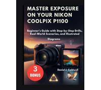 MASTER EXPOSURE ON YOUR NIKON COOLPIX P1100:: Beginner's Guide with Step-by-Step Drills, Real-World Scenarios, and Illustrated Diagrams