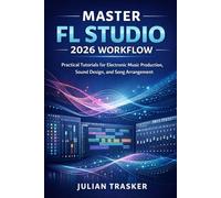 Master FL Studio 2026 Workflow: Practical Tutorials for Electronic Music Production, Sound Design, and Song Arrangement