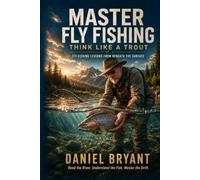Master Fly Fishing: THINK LIKE A TROUT - FLY FISHING LESSONS FROM BENEATH THE SURFACE