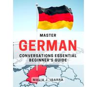 Master German Conversations: Essential Beginner's Guide: Unlock Fluent German Speaking Skills with This Essential Beginner's Guide