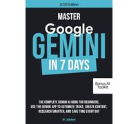 MASTER GOOGLE GEMINI IN 7 DAYS: The complete Gemini AI Book for Beginners, use the Gemini APP to Automate Tasks, Create Content, Research Smarter, and Save Time Every Day