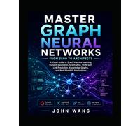 Master Graph Neural Networks: From Zero to Architects: A Visual Guide to Graph Machine Learning, PyTorch Geometric, GraphSAGE, Knowledge Graphs, and Real-World AI Applications