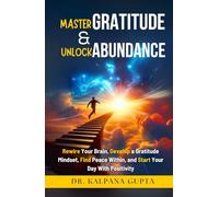 Master Gratitude and Unlock Abundance: Rewire Your Brain, Develop Gratitude Mindset, Find Peace Within, and Start Your Day With Positivity