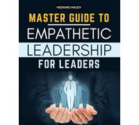 Master Guide to Empathetic Leadership for Leaders: A Practical Handbook for Compassionate, Mindful Leadership