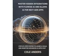 Master Hidden Integrations with Flowise AI and Ollama AI for Next-Gen Apps: Step-By-Step System to Launch, Scale, and Monetize Advanced AI Apps-Fast