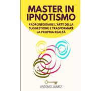 Master in Ipnotismo: Padroneggiare l'arte della suggestione e trasformare la propria realtà