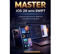 MASTER iOS 26 WITH SWIFT: A Step-by-Step Guide for Beginners to Create Stunning Apps