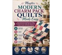Master Modern Charm Pack Quilts Made Easy: Learn Professional Techniques for Crafting Beautiful Patchwork Quilts with Charm Packs, Creative Layouts, and Perfect Finishing