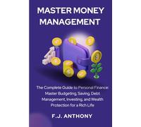 Master Money Management: The Complete Guide to Personal Finance: Master Budgeting, Saving, Debt Management, Investing, and Wealth Protection for a Rich Life
