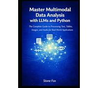 Master Multimodal Data Analysis with LLMs and Python: The Complete Guide to Processing Text, Tables, Images, and Audio for Real-World Applications
