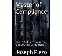 Master of Compliance: How to Build a Business That Is Structurally Untouchable