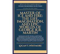 Master Of Ice And Fire: The Life, Imagination, And Epic Worlds Of George R.R. Martin