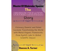 Master of Molecular Spaces: The Susumu Kitagawa Story: Visionary Chemist and Nobel Laureate Transforming the World with Metal-Organic Frameworks :From Kyoto’s Labs to Global Scientific Impact