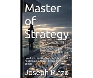 Master of Strategy: How Elite Leaders Stop Executing, Start Positioning, and Win Before the Game Begins