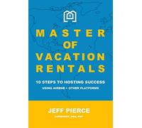 Master of Vacation Rentals: 10 Steps to Hosting Success Using Airbnb + other platforms