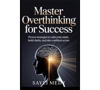 Master Overthinking for Success: Proven Strategies to Calm Your Mind, Build Clarity, and Take Confident Action