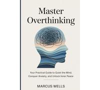 Master Overthinking: Your Practical Guide to Quiet the Mind, Conquer Anxiety, and Unlock Inner Peace
