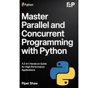 MASTER PARALLEL AND CONCURRENT PROGRAMMING WITH PYTHON: A 2-in-1 Hands-On Guide for High-Performance Applications