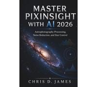 MASTER PIXINSIGHT WITH AI 2026: Astrophotography Processing, Noise Reduction, and Star Control