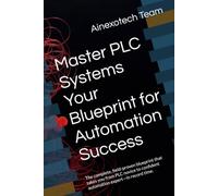 Master PLC Systems Your Blueprint for Automation Success: The complete, field-proven blueprint that takes you from PLC novice to confident automation expert-in record time.