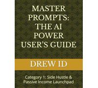 MASTER PROMPTS: THE AI POWER USER’S GUIDE: Category 1: Side Hustle & Passive Income Launchpad