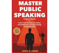 Master Public Speaking: A Practical, 5-Step Guide to Transform Fear, Turn Anxiety into Confidence, Tell Compelling Stories, and Manage Technology to Engage Any Audience