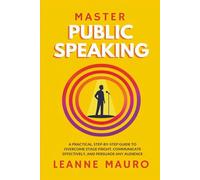 Master Public Speaking: A practical, step-by-step guide to Overcome Stage Fright, Communicate Effectively, and Persuade any Audience.