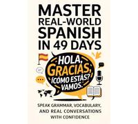 Master Real-World Spanish in 49 Days: Speak Grammar, Vocabulary, and Real Conversations with Confidence